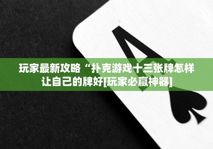 玩家最新攻略“扑克游戏十三张牌怎样让自己的牌好[玩家必赢神器]