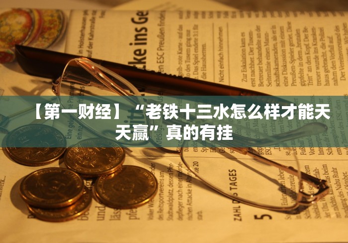 【第一财经】“老铁十三水怎么样才能天天赢”真的有挂