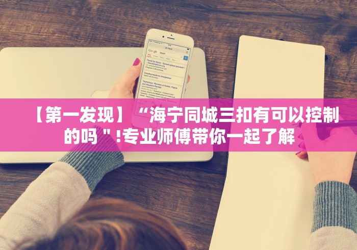 【第一发现】“海宁同城三扣有可以控制的吗＂!专业师傅带你一起了解