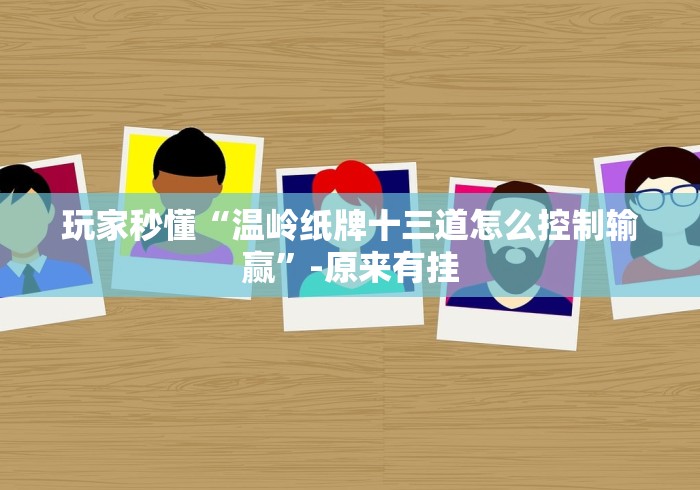 玩家秒懂“温岭纸牌十三道怎么控制输赢”-原来有挂