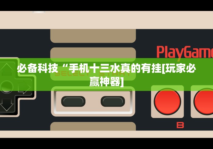 必备科技“手机十三水真的有挂[玩家必赢神器]