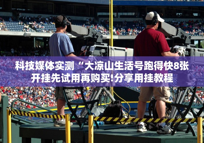 科技媒体实测“大凉山生活号跑得快8张开挂先试用再购买!分享用挂教程