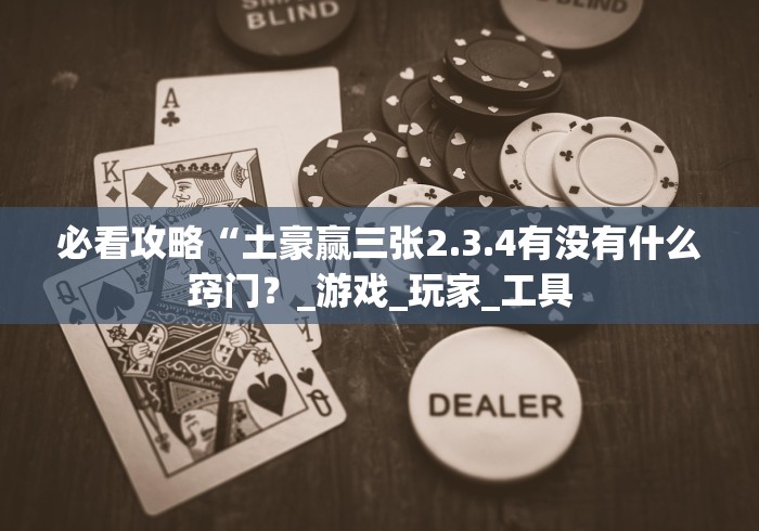 必看攻略“土豪赢三张2.3.4有没有什么窍门？_游戏_玩家_工具