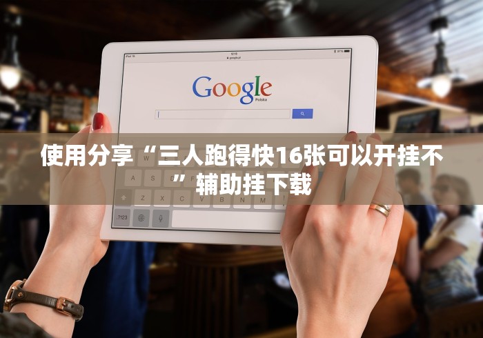 使用分享“三人跑得快16张可以开挂不”辅助挂下载