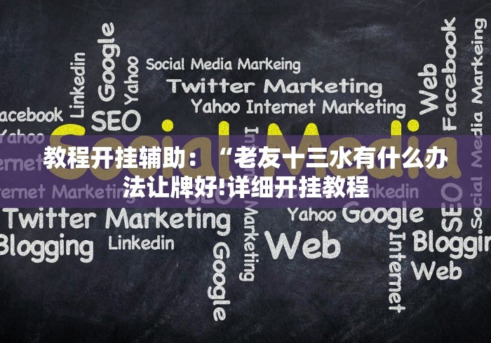 教程开挂辅助：“老友十三水有什么办法让牌好!详细开挂教程