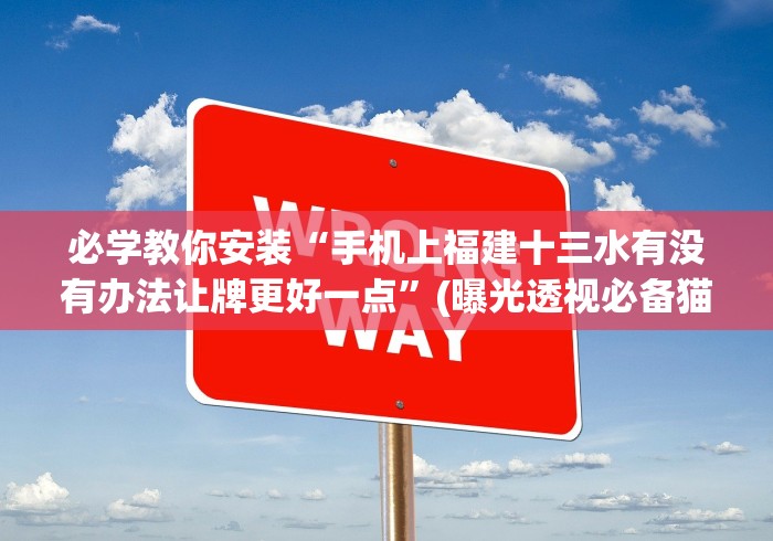 必学教你安装“手机上福建十三水有没有办法让牌更好一点”(曝光透视必备猫腻)