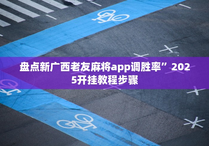 盘点新广西老友麻将app调胜率”2025开挂教程步骤
