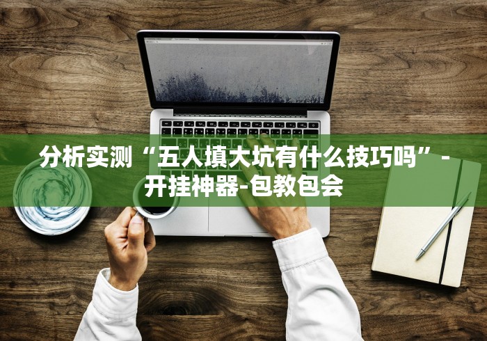 分析实测“五人填大坑有什么技巧吗”-开挂神器-包教包会