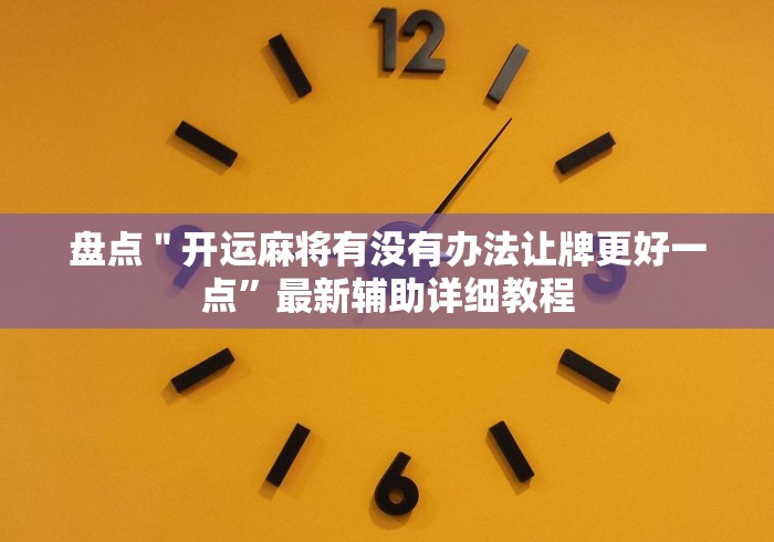 盘点＂开运麻将有没有办法让牌更好一点”最新辅助详细教程