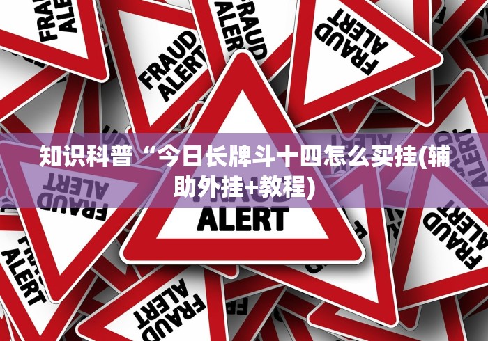 知识科普“今日长牌斗十四怎么买挂(辅助外挂+教程)