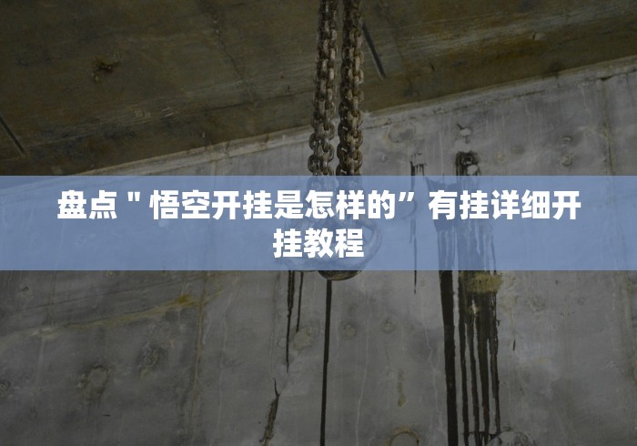 盘点＂悟空开挂是怎样的”有挂详细开挂教程
