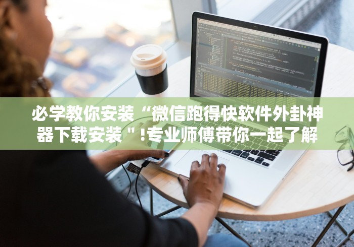 必学教你安装“微信跑得快软件外卦神器下载安装＂!专业师傅带你一起了解