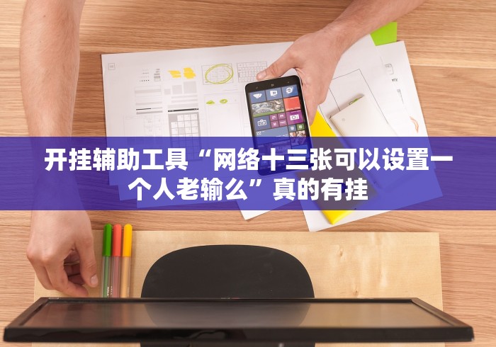 开挂辅助工具“网络十三张可以设置一个人老输么”真的有挂