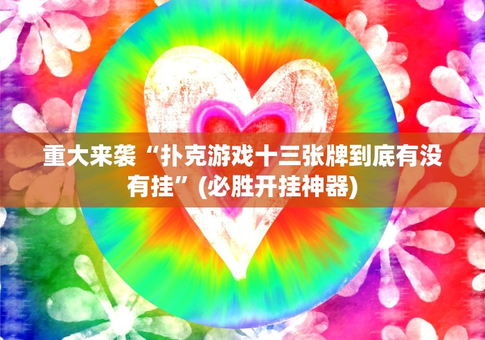 重大来袭“扑克游戏十三张牌到底有没有挂”(必胜开挂神器)