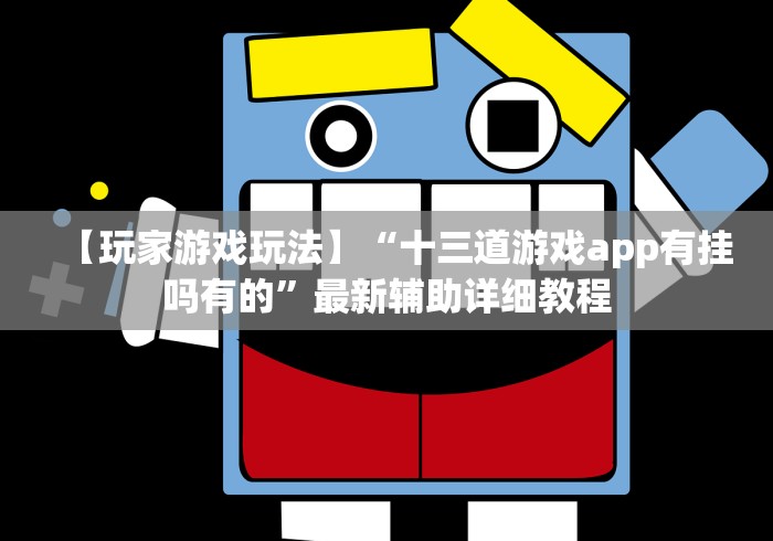【玩家游戏玩法】“十三道游戏app有挂吗有的”最新辅助详细教程