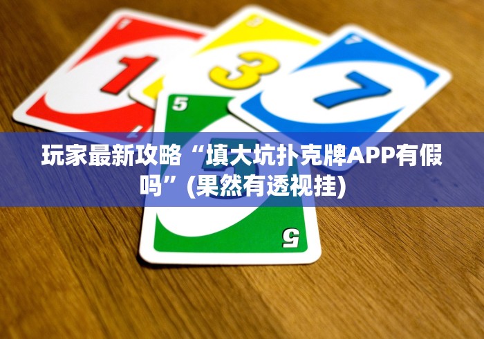 玩家最新攻略“填大坑扑克牌APP有假吗”(果然有透视挂)