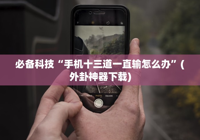 必备科技“手机十三道一直输怎么办”(外卦神器下载)