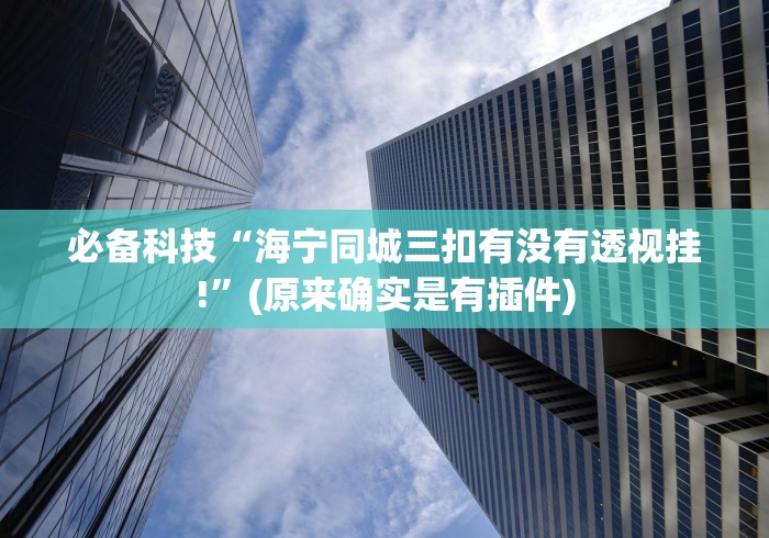 必备科技“海宁同城三扣有没有透视挂!”(原来确实是有插件)