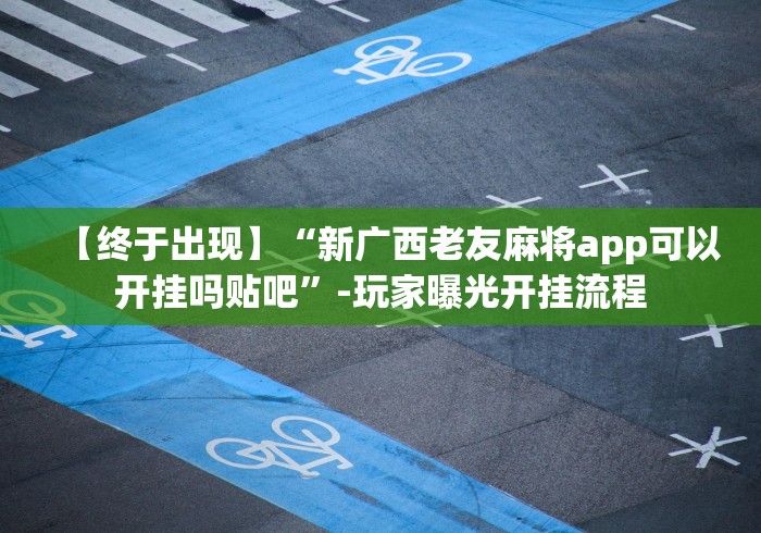 【终于出现】“新广西老友麻将app可以开挂吗贴吧”-玩家曝光开挂流程
