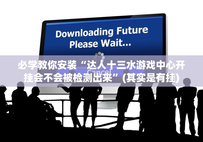必学教你安装“达人十三水游戏中心开挂会不会被检测出来”(其实是有挂)
