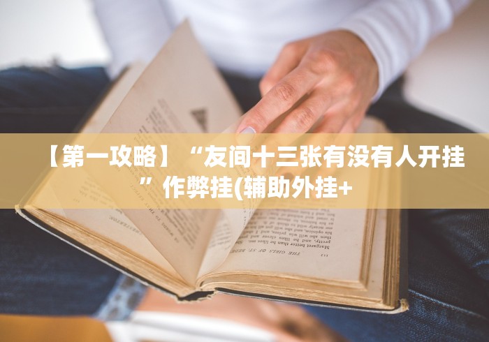 【第一攻略】“友间十三张有没有人开挂”作弊挂(辅助外挂+