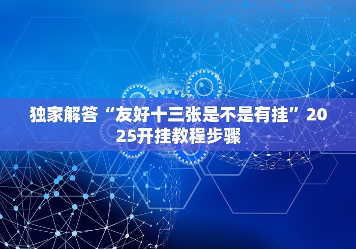 独家解答“友好十三张是不是有挂”2025开挂教程步骤