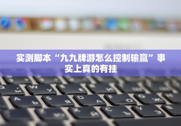 实测脚本“九九牌游怎么控制输赢”事实上真的有挂