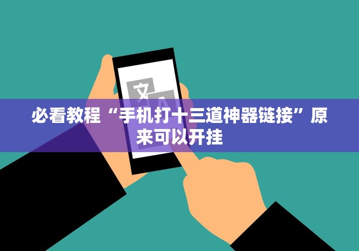 必看教程“手机打十三道神器链接”原来可以开挂