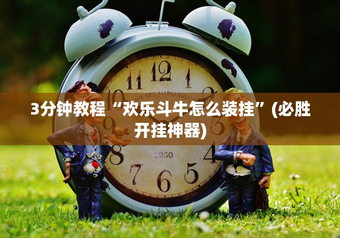 3分钟教程“欢乐斗牛怎么装挂”(必胜开挂神器)