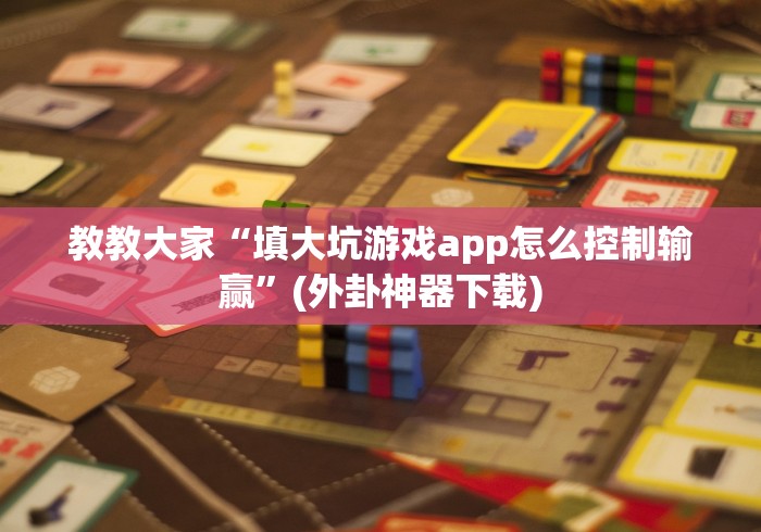 教教大家“填大坑游戏app怎么控制输赢”(外卦神器下载)