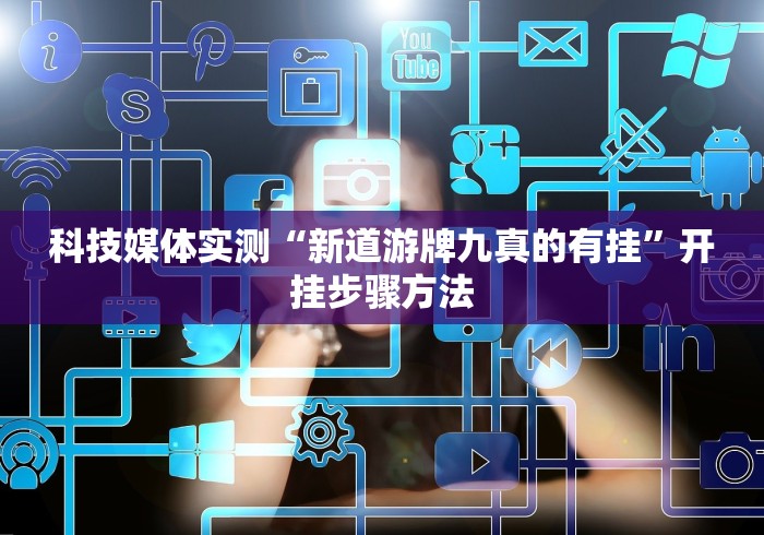 科技媒体实测“新道游牌九真的有挂”开挂步骤方法