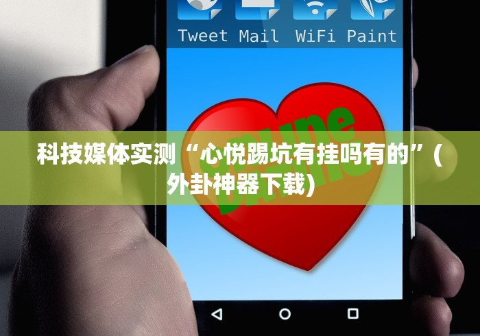 科技媒体实测“心悦踢坑有挂吗有的”(外卦神器下载)