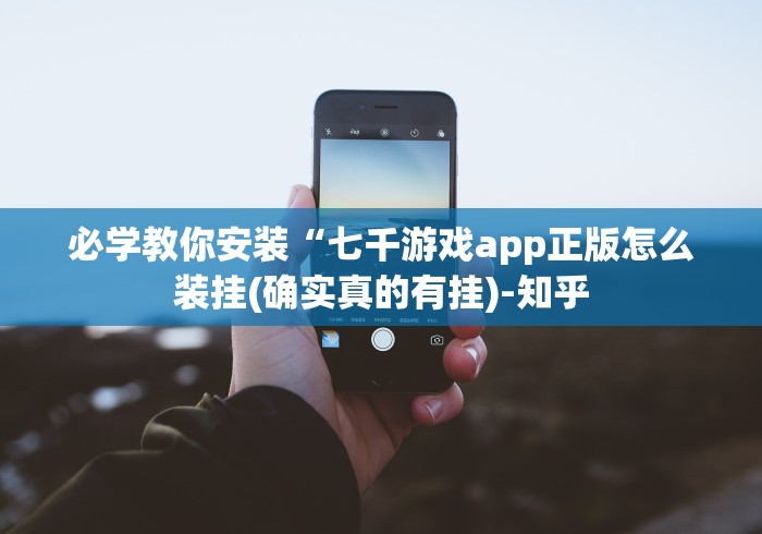 必学教你安装“七千游戏app正版怎么装挂(确实真的有挂)-知乎