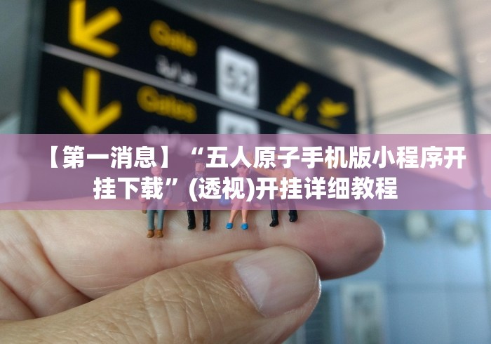 【第一消息】“五人原子手机版小程序开挂下载”(透视)开挂详细教程