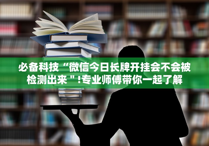 必备科技“微信今日长牌开挂会不会被检测出来＂!专业师傅带你一起了解