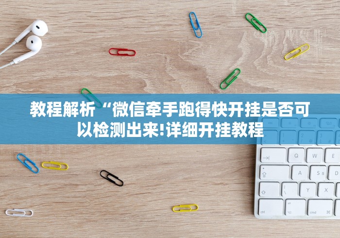 教程解析“微信牵手跑得快开挂是否可以检测出来!详细开挂教程