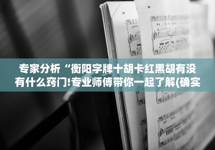 专家分析“衡阳字牌十胡卡红黑胡有没有什么窍门!专业师傅带你一起了解(确实有挂)