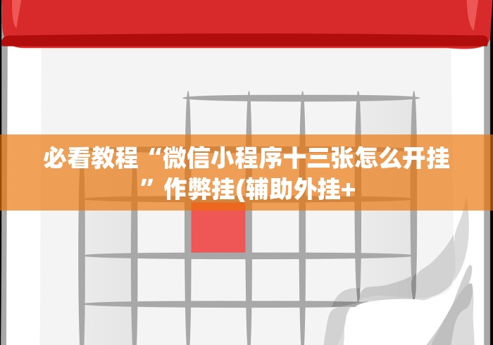 必看教程“微信小程序十三张怎么开挂”作弊挂(辅助外挂+