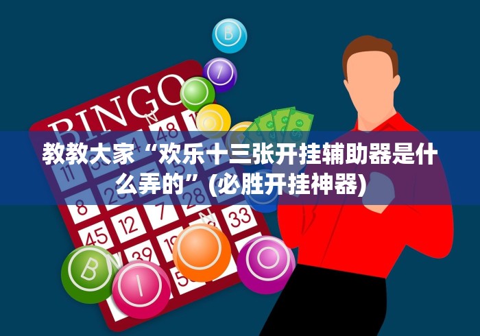 教教大家“欢乐十三张开挂辅助器是什么弄的”(必胜开挂神器)