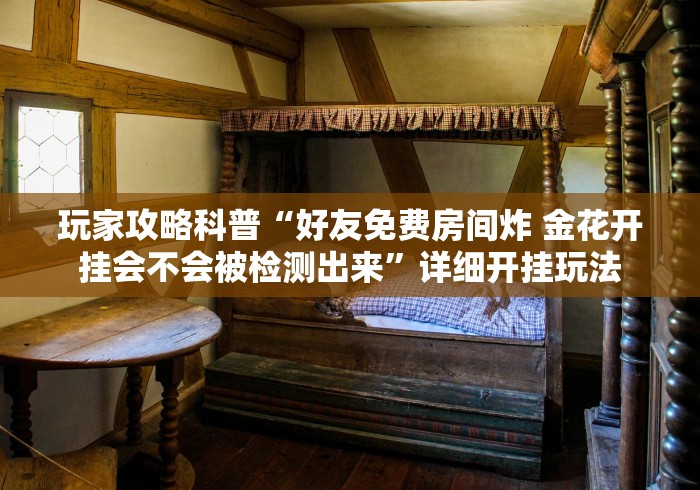 玩家攻略科普“好友免费房间炸 金花开挂会不会被检测出来”详细开挂玩法