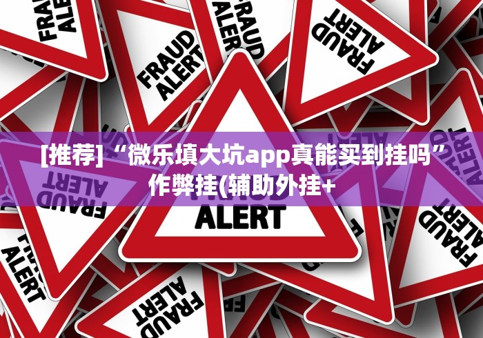 [推荐]“微乐填大坑app真能买到挂吗”作弊挂(辅助外挂+