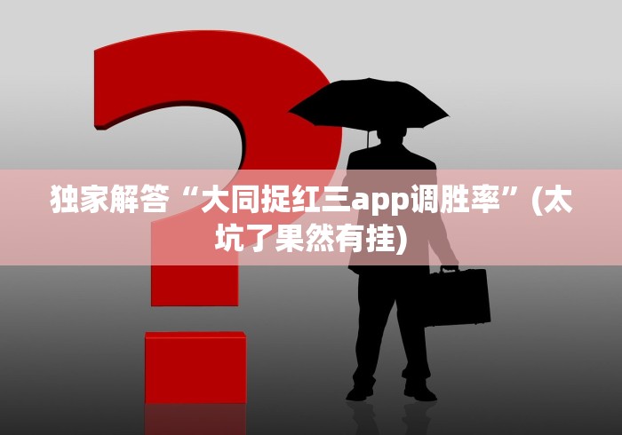独家解答“大同捉红三app调胜率”(太坑了果然有挂)