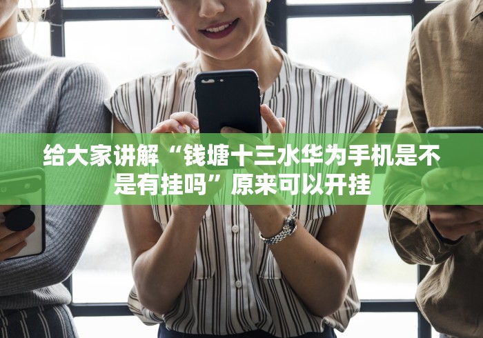 给大家讲解“钱塘十三水华为手机是不是有挂吗”原来可以开挂