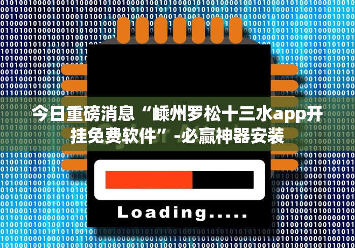 今日重磅消息“嵊州罗松十三水app开挂免费软件”-必赢神器安装