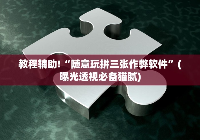 教程辅助!“随意玩拼三张作弊软件”(曝光透视必备猫腻)