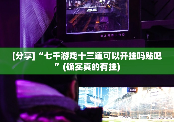 [分享]“七千游戏十三道可以开挂吗贴吧”(确实真的有挂)