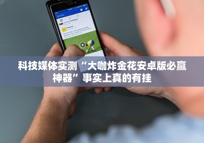 科技媒体实测“大咖炸金花安卓版必赢神器”事实上真的有挂