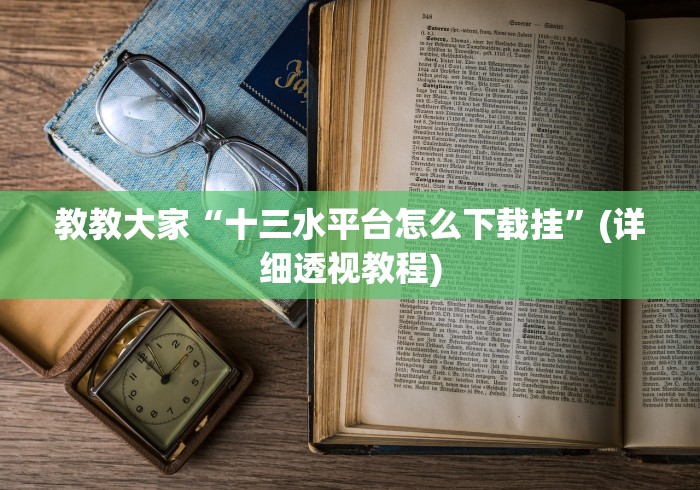 教教大家“十三水平台怎么下载挂”(详细透视教程)