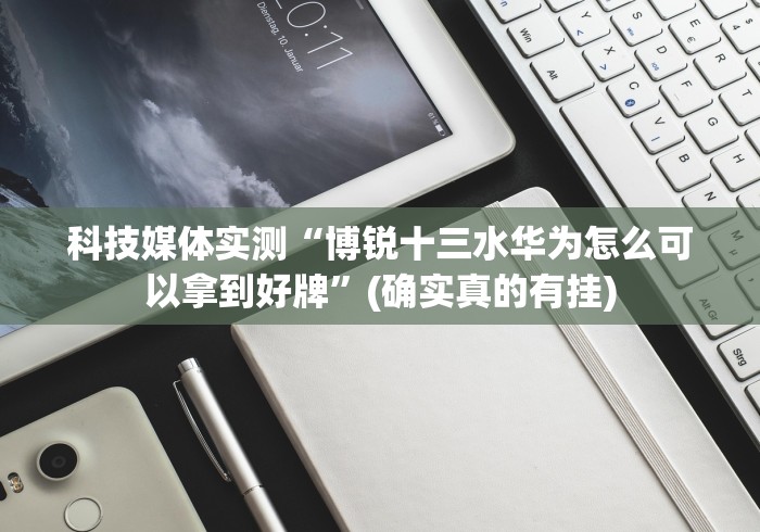 科技媒体实测“博锐十三水华为怎么可以拿到好牌”(确实真的有挂)
