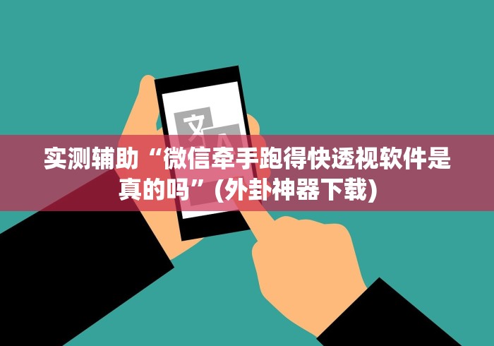 实测辅助“微信牵手跑得快透视软件是真的吗”(外卦神器下载)
